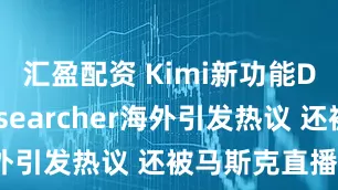 匯盈配資 Kimi新功能Deep Researcher海外引發(fā)熱議 還被馬斯克直播點名